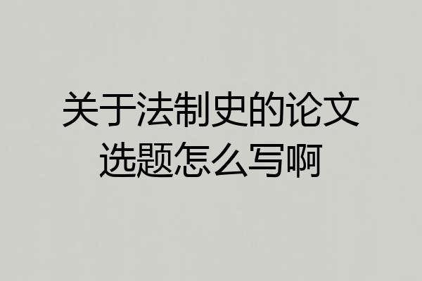 关于法制史的论文选题怎么写啊