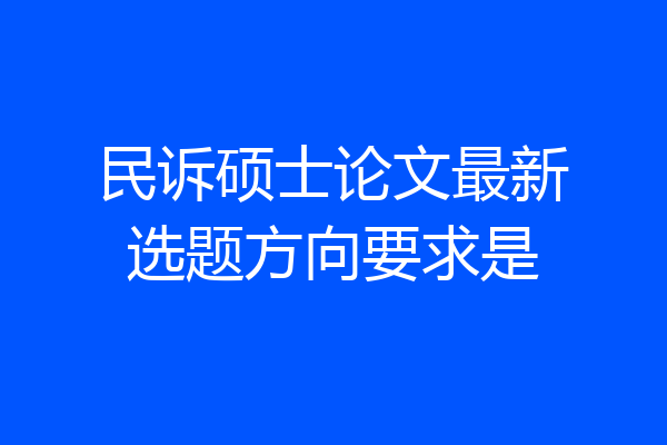 民诉硕士论文最新选题方向要求是