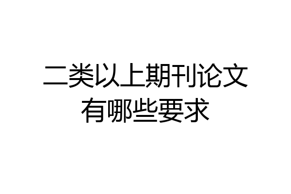 二类以上期刊论文有哪些要求