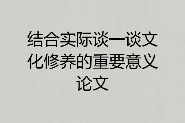 结合实际谈一谈文化修养的重要意义论文