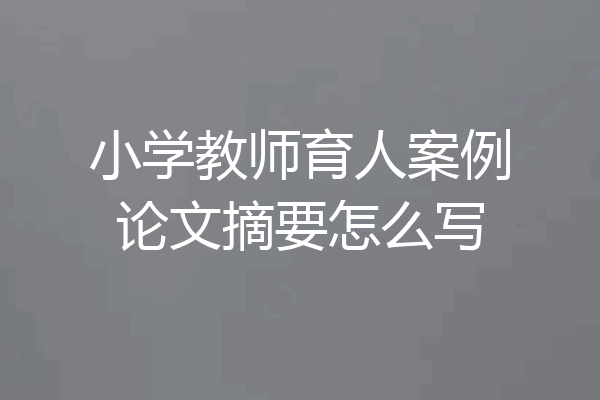 小学教师育人案例论文摘要怎么写