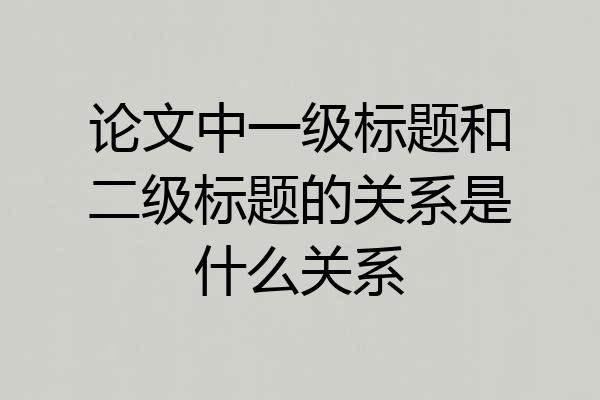 论文中一级标题和二级标题的关系是什么关系
