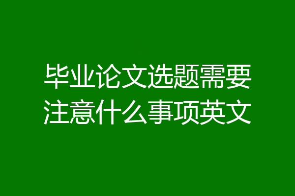 毕业论文选题需要注意什么事项英文