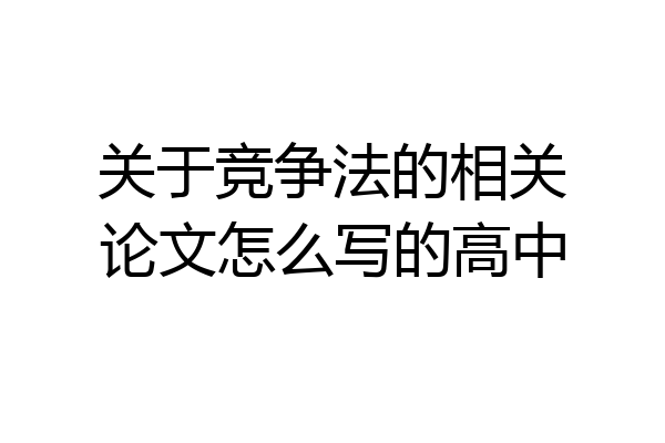 关于竞争法的相关论文怎么写的高中