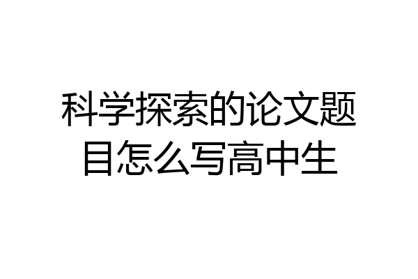 科学探索的论文题目怎么写高中生