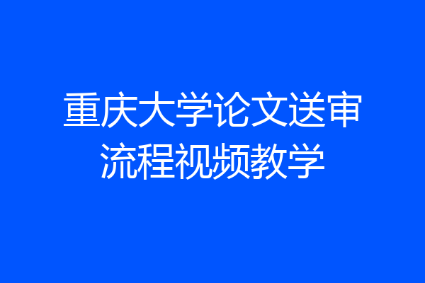 重庆大学论文送审流程视频教学