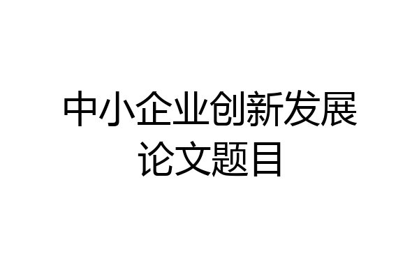 中小企业创新发展论文题目