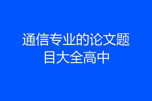 通信专业的论文题目大全高中