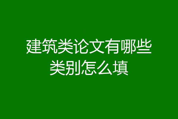 建筑类论文有哪些类别怎么填