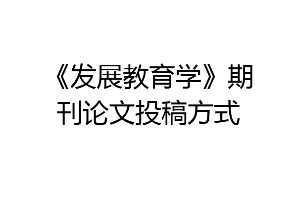 《发展教育学》期刊论文投稿方式