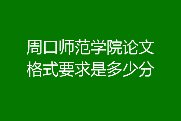 周口师范学院论文格式要求是多少分