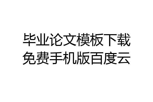 毕业论文模板下载免费手机版百度云