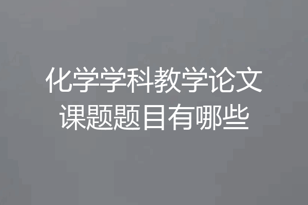 化学学科教学论文课题题目有哪些