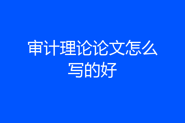 审计理论论文怎么写的好
