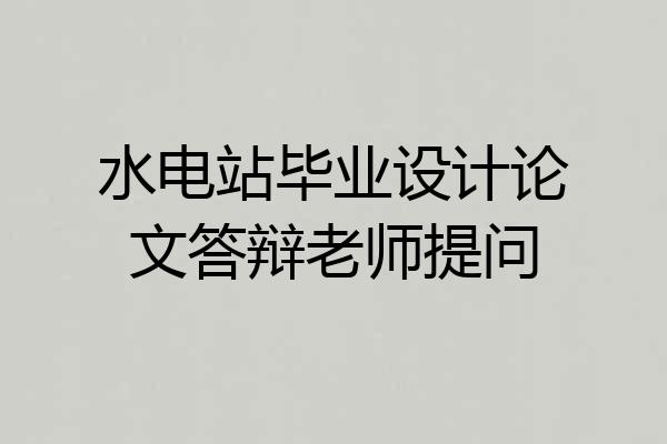 水电站毕业设计论文答辩老师提问