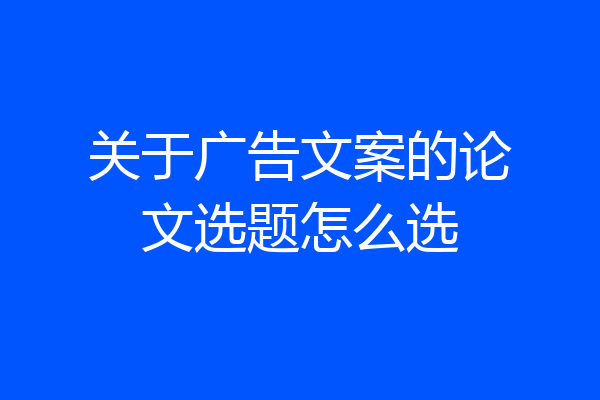 关于广告文案的论文选题怎么选
