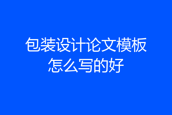 包装设计论文模板怎么写的好