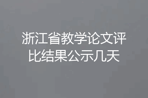 浙江省教学论文评比结果公示几天