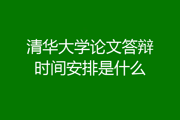 清华大学论文答辩时间安排是什么