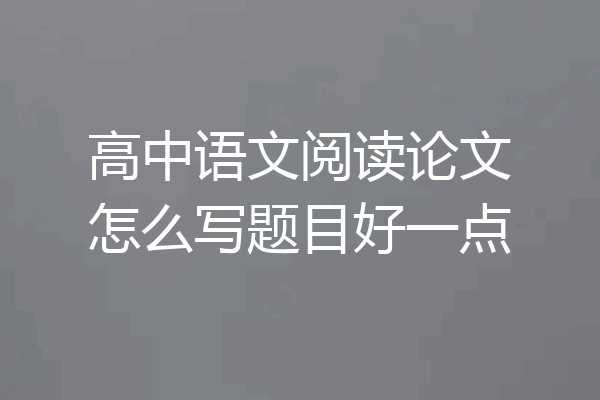 高中语文阅读论文怎么写题目好一点