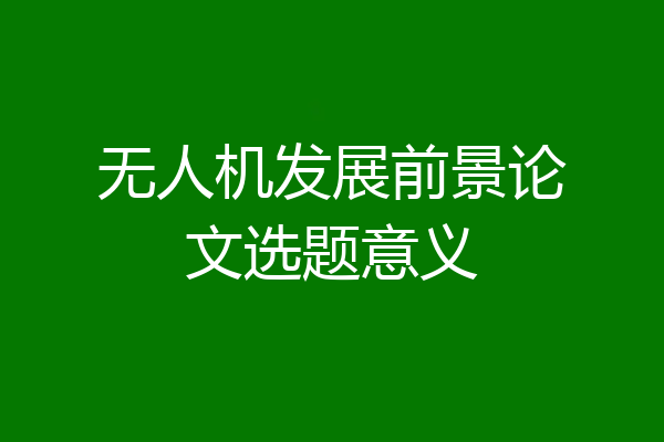 无人机发展前景论文选题意义
