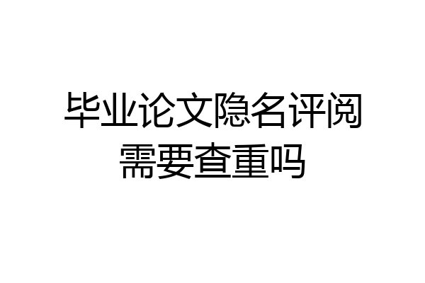 毕业论文隐名评阅需要查重吗