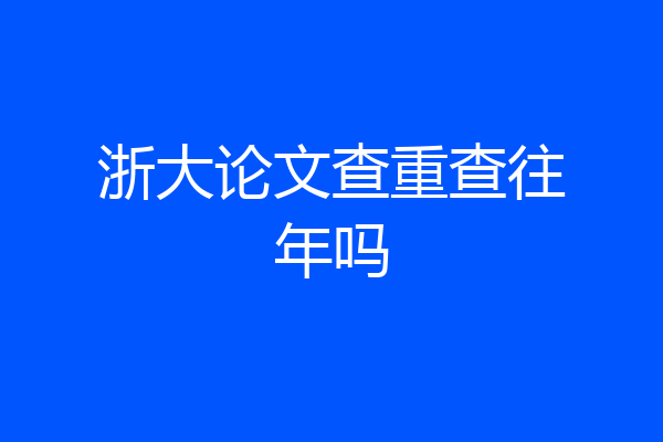 浙大论文查重查往年吗