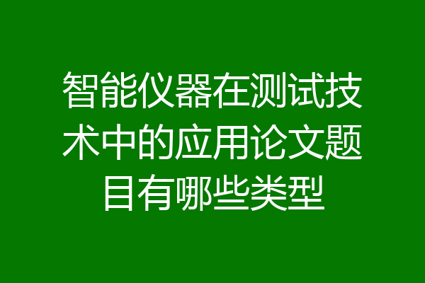 智能仪器在测试技术中的应用论文题目有哪些类型