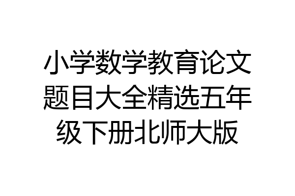 小学数学教育论文题目大全精选五年级下册北师大版