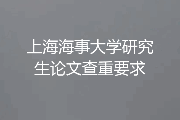上海海事大学研究生论文查重要求