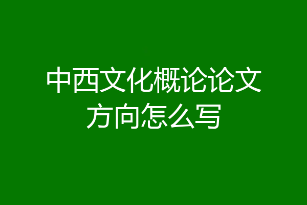 中西文化概论论文方向怎么写