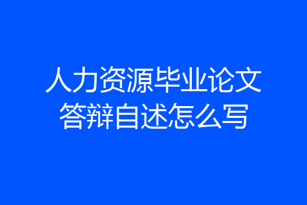 人力资源毕业论文答辩自述怎么写