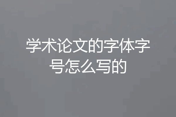 学术论文的字体字号怎么写的