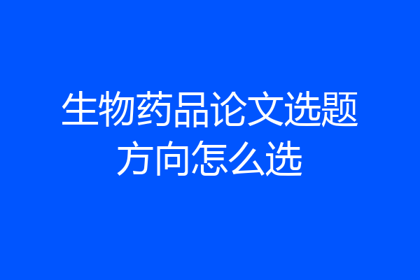 生物药品论文选题方向怎么选