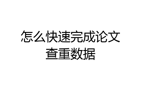 怎么快速完成论文查重数据