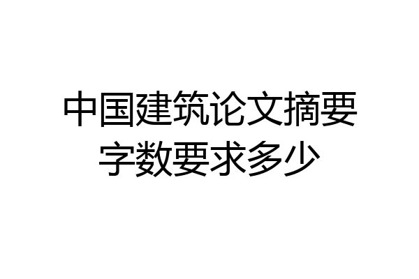 中国建筑论文摘要字数要求多少