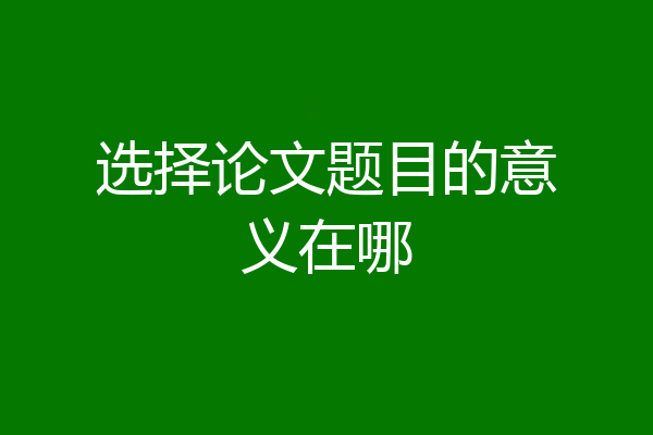 选择论文题目的意义在哪