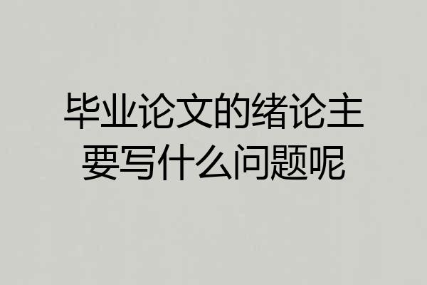 毕业论文的绪论主要写什么问题呢