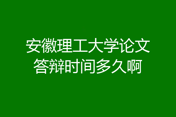 安徽理工大学论文答辩时间多久啊