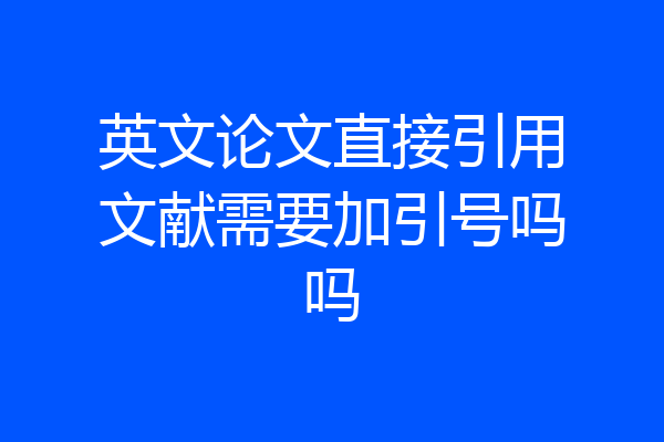 英文论文直接引用文献需要加引号吗吗