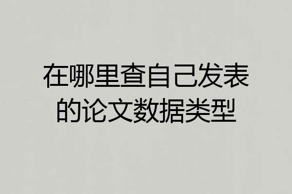 在哪里查自己发表的论文数据类型
