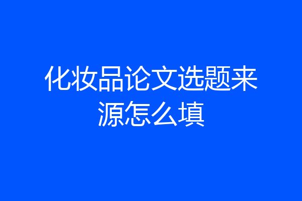 化妆品论文选题来源怎么填