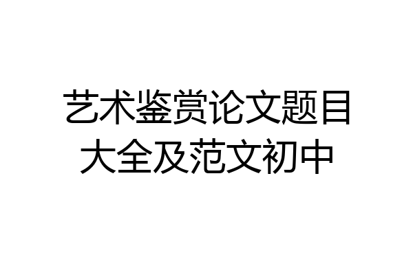 艺术鉴赏论文题目大全及范文初中