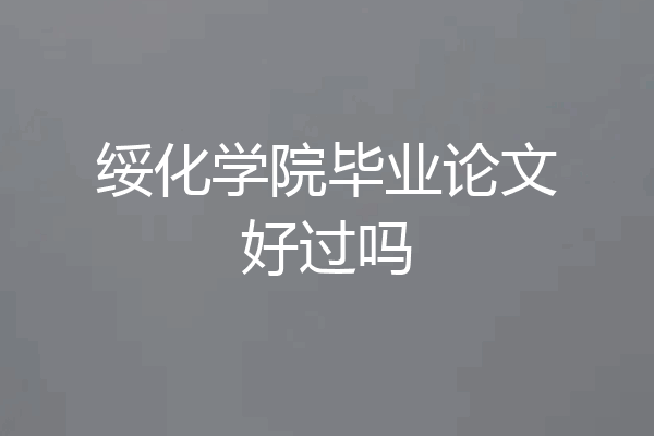 绥化学院毕业论文好过吗