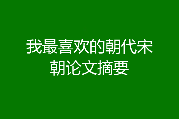 我最喜欢的朝代宋朝论文摘要