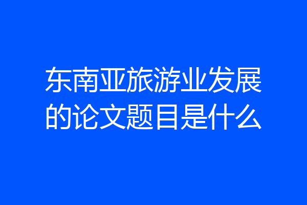 东南亚旅游业发展的论文题目是什么