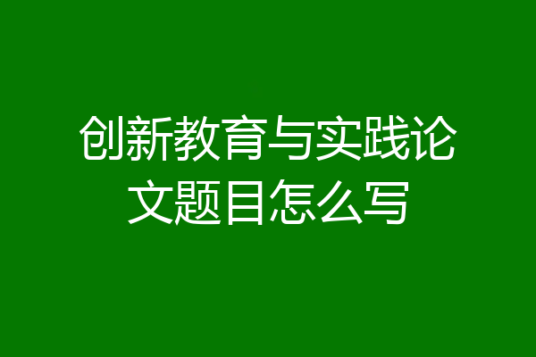 创新教育与实践论文题目怎么写