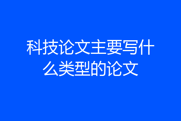 科技论文主要写什么类型的论文