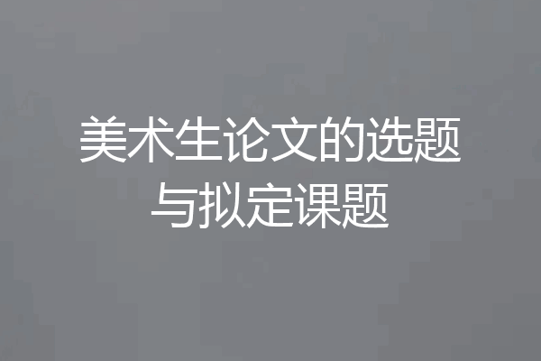 美术生论文的选题与拟定课题