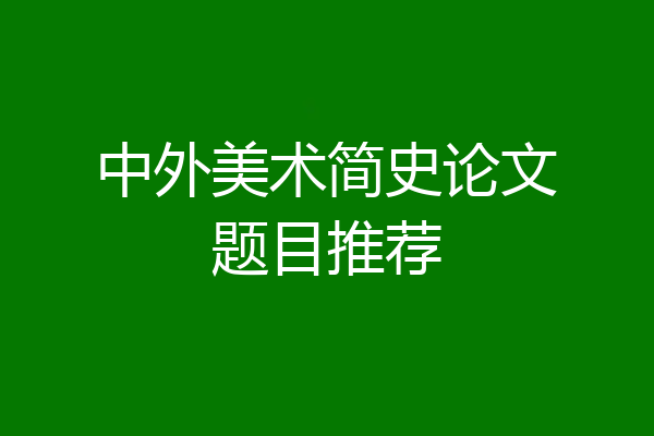 中外美术简史论文题目推荐